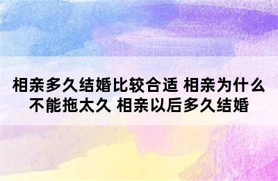 相亲多久结婚比较合适 相亲为什么不能拖太久 相亲以后多久结婚